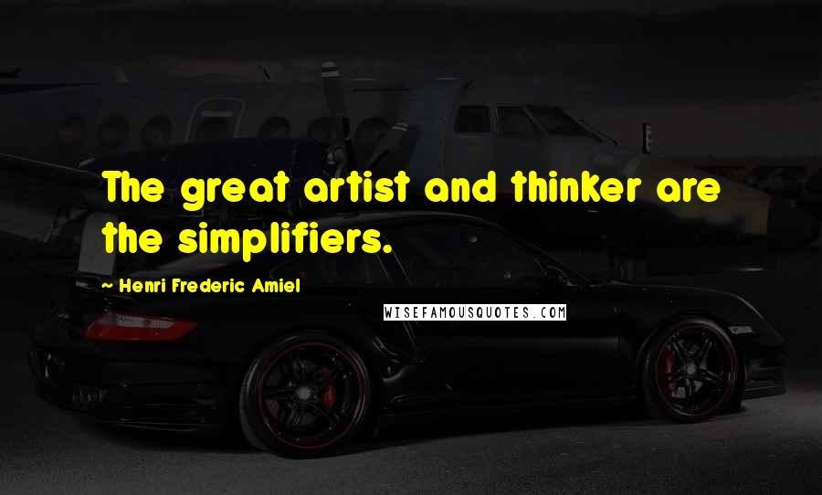 Henri Frederic Amiel Quotes: The great artist and thinker are the simplifiers.