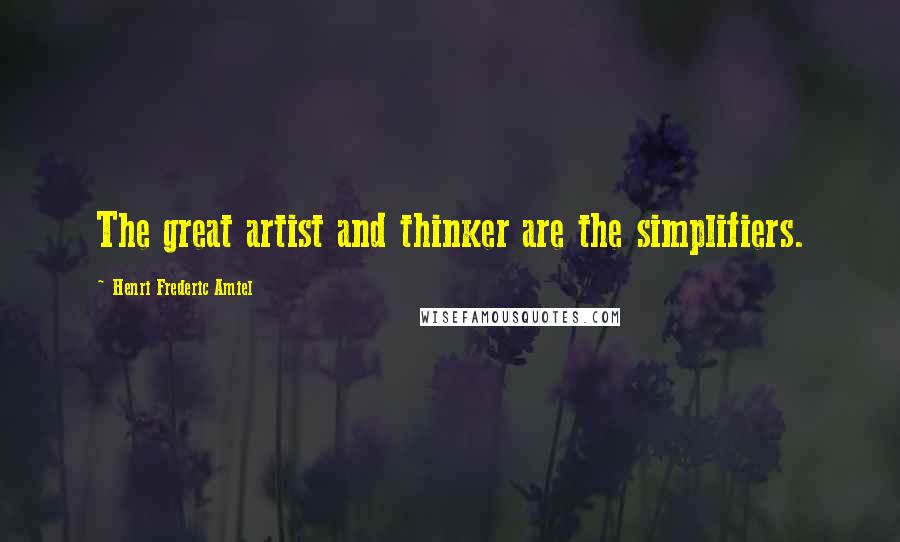 Henri Frederic Amiel Quotes: The great artist and thinker are the simplifiers.
