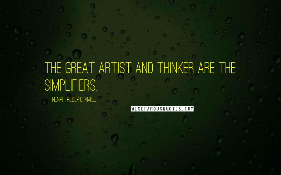 Henri Frederic Amiel Quotes: The great artist and thinker are the simplifiers.