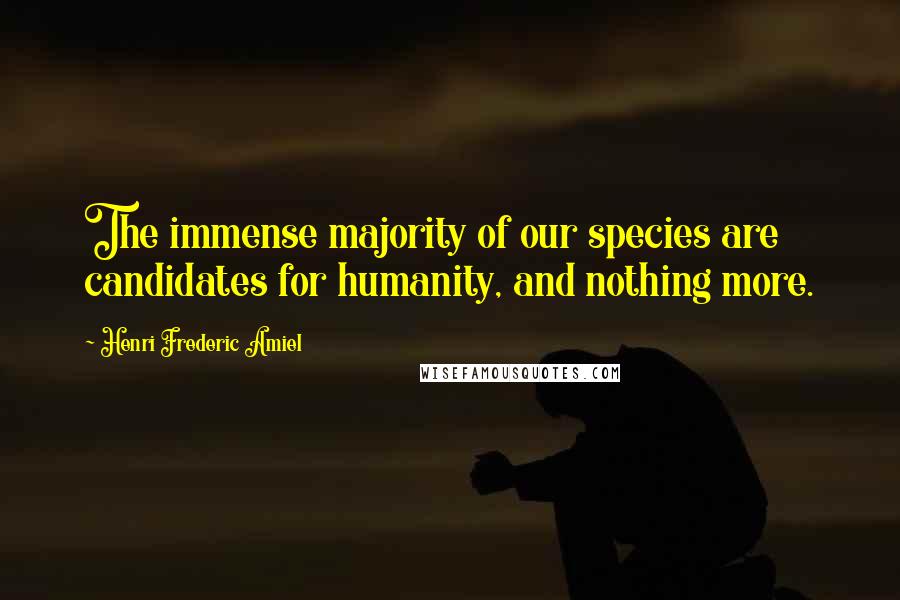 Henri Frederic Amiel Quotes: The immense majority of our species are candidates for humanity, and nothing more.