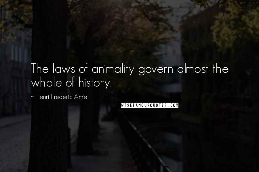 Henri Frederic Amiel Quotes: The laws of animality govern almost the whole of history.
