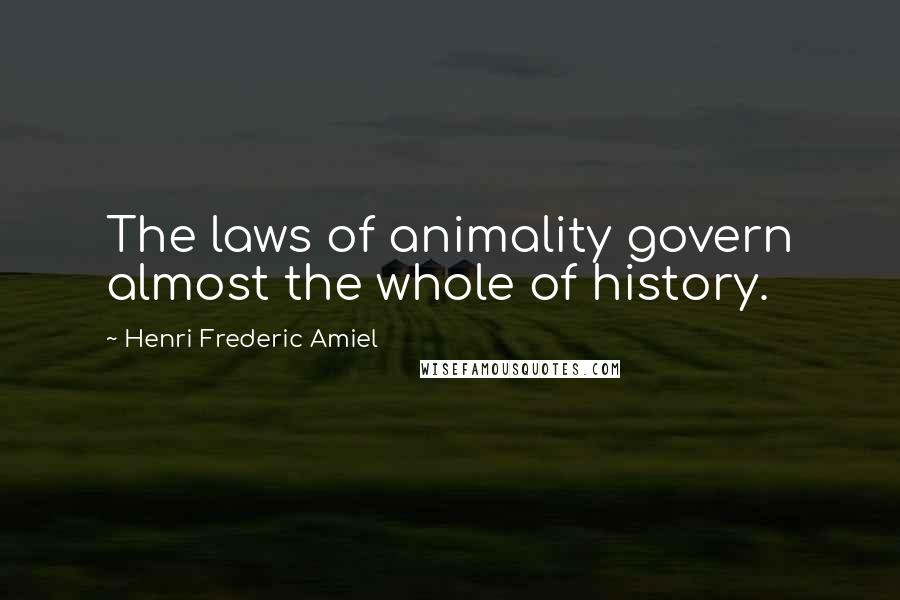Henri Frederic Amiel Quotes: The laws of animality govern almost the whole of history.