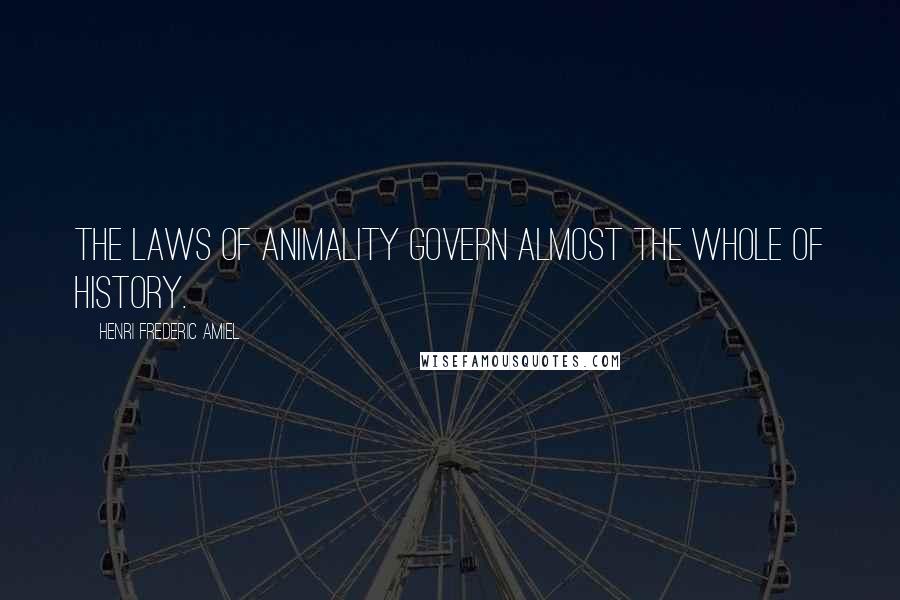 Henri Frederic Amiel Quotes: The laws of animality govern almost the whole of history.