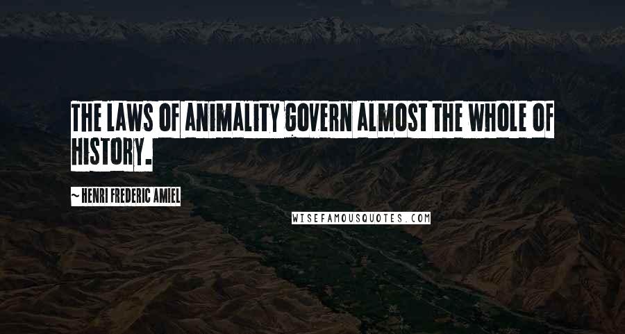 Henri Frederic Amiel Quotes: The laws of animality govern almost the whole of history.