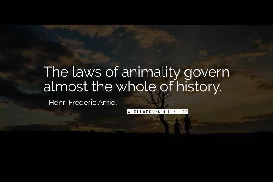 Henri Frederic Amiel Quotes: The laws of animality govern almost the whole of history.