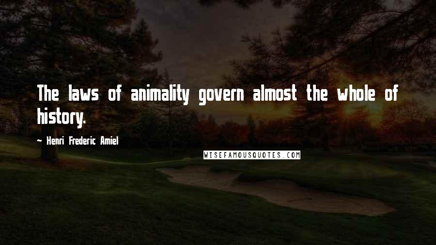 Henri Frederic Amiel Quotes: The laws of animality govern almost the whole of history.