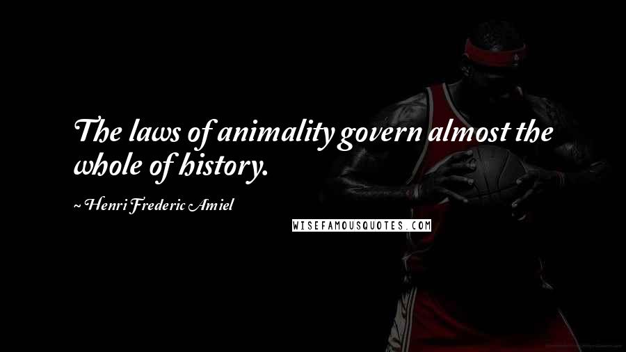 Henri Frederic Amiel Quotes: The laws of animality govern almost the whole of history.