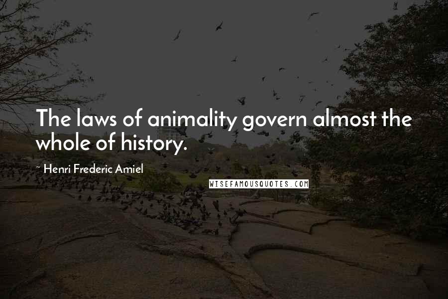 Henri Frederic Amiel Quotes: The laws of animality govern almost the whole of history.