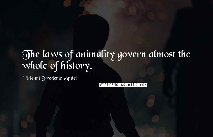 Henri Frederic Amiel Quotes: The laws of animality govern almost the whole of history.