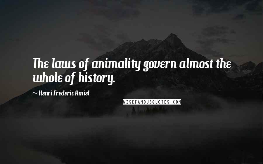 Henri Frederic Amiel Quotes: The laws of animality govern almost the whole of history.