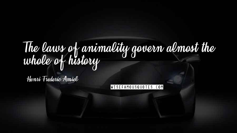 Henri Frederic Amiel Quotes: The laws of animality govern almost the whole of history.