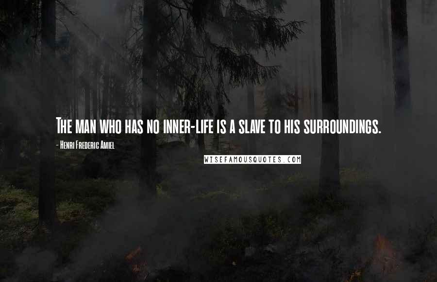 Henri Frederic Amiel Quotes: The man who has no inner-life is a slave to his surroundings.