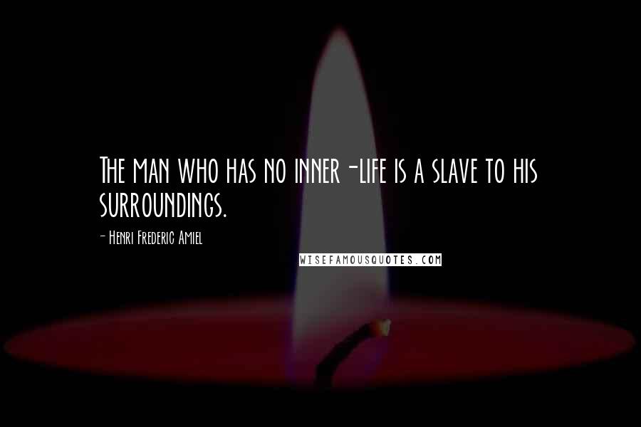 Henri Frederic Amiel Quotes: The man who has no inner-life is a slave to his surroundings.