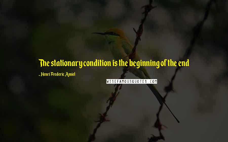 Henri Frederic Amiel Quotes: The stationary condition is the beginning of the end