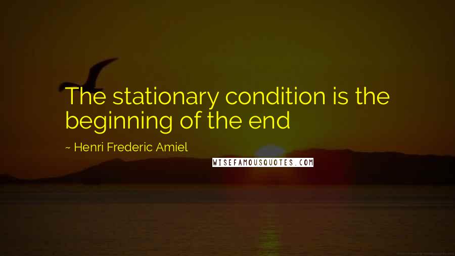 Henri Frederic Amiel Quotes: The stationary condition is the beginning of the end