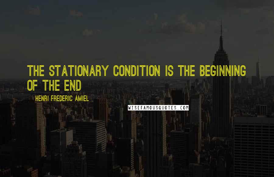 Henri Frederic Amiel Quotes: The stationary condition is the beginning of the end