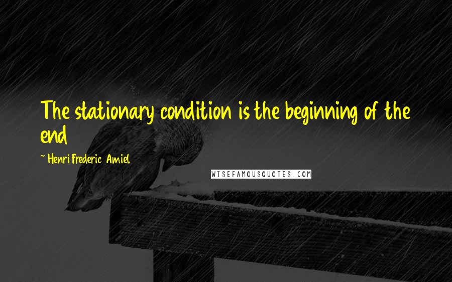 Henri Frederic Amiel Quotes: The stationary condition is the beginning of the end