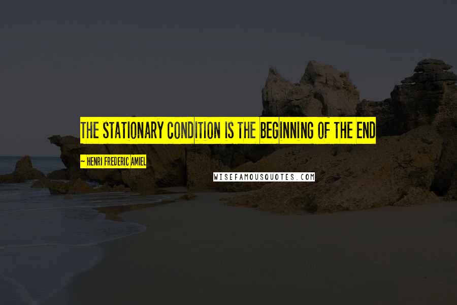 Henri Frederic Amiel Quotes: The stationary condition is the beginning of the end