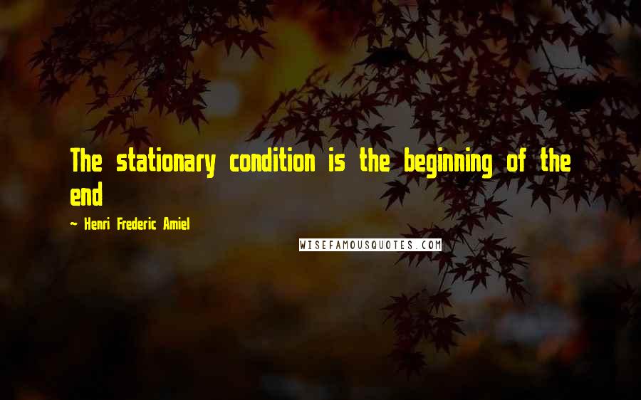 Henri Frederic Amiel Quotes: The stationary condition is the beginning of the end