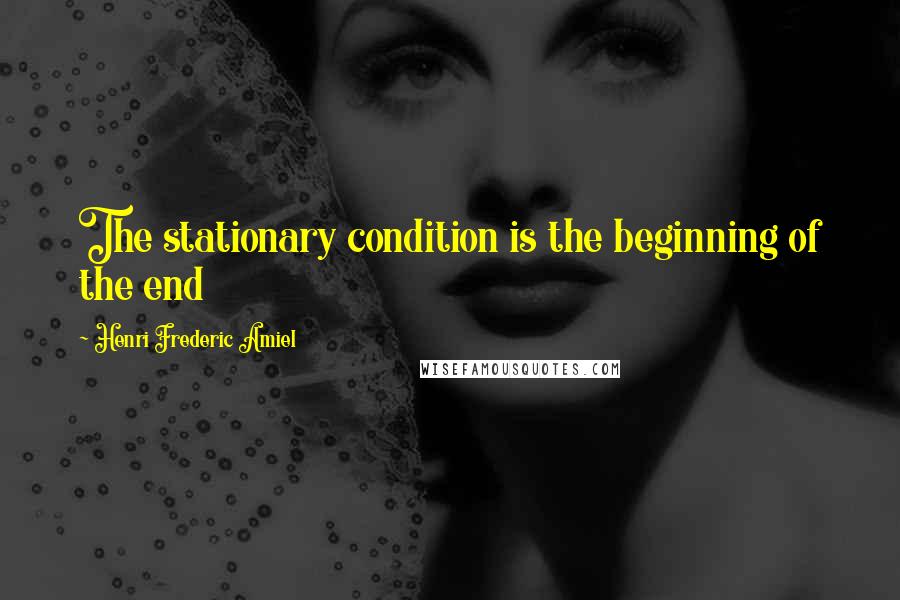 Henri Frederic Amiel Quotes: The stationary condition is the beginning of the end