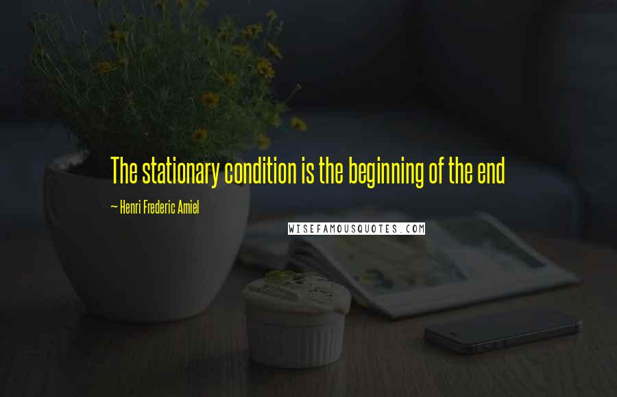 Henri Frederic Amiel Quotes: The stationary condition is the beginning of the end