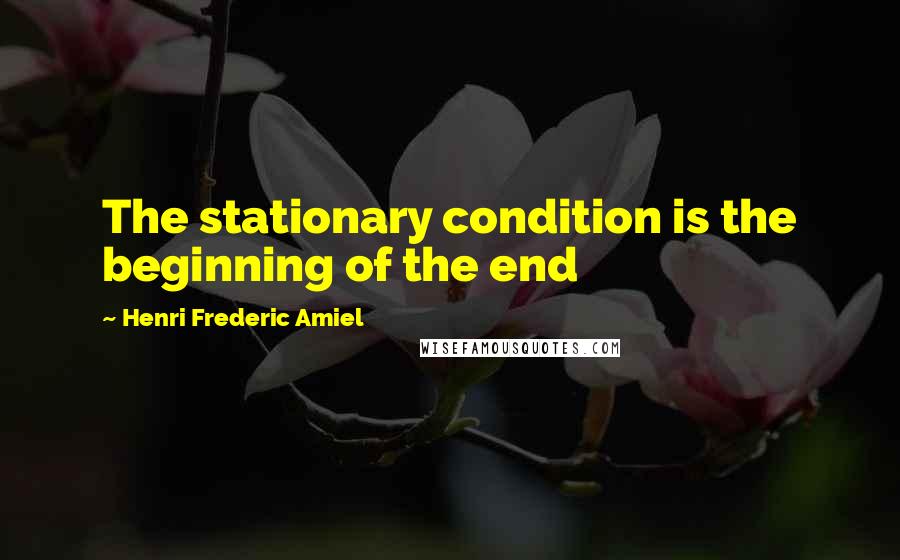 Henri Frederic Amiel Quotes: The stationary condition is the beginning of the end