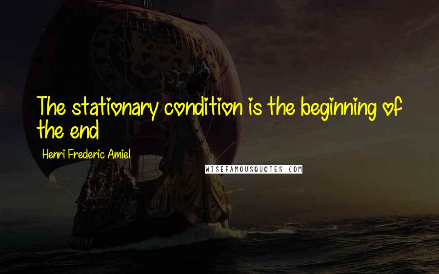 Henri Frederic Amiel Quotes: The stationary condition is the beginning of the end