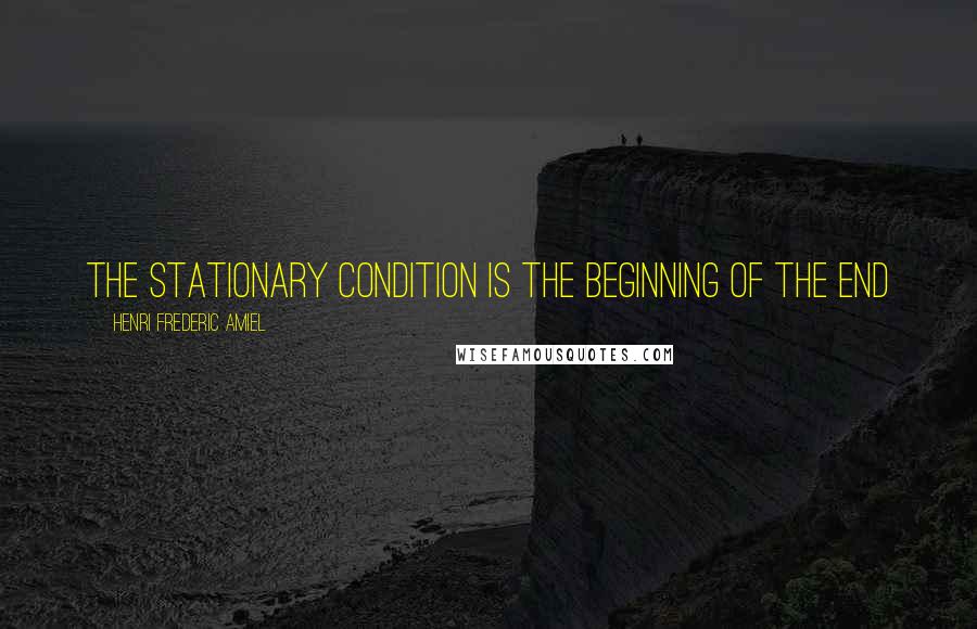 Henri Frederic Amiel Quotes: The stationary condition is the beginning of the end