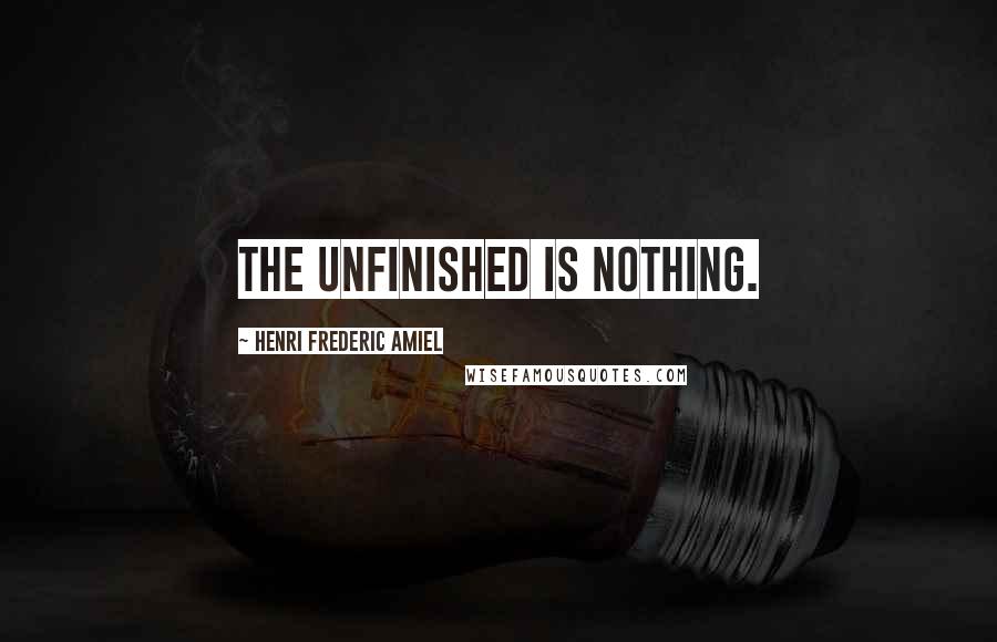 Henri Frederic Amiel Quotes: The unfinished is nothing.