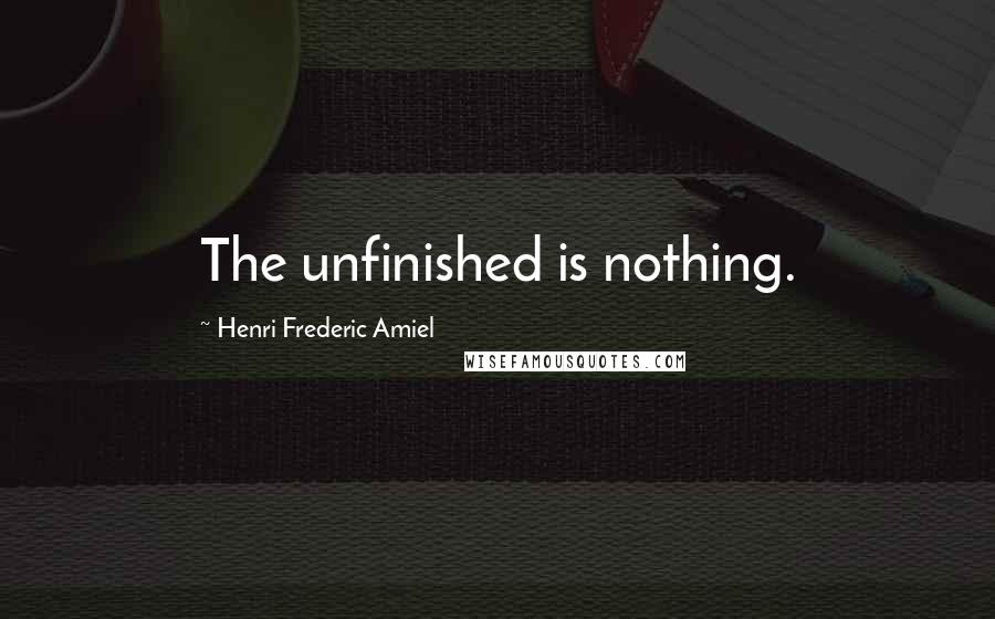 Henri Frederic Amiel Quotes: The unfinished is nothing.