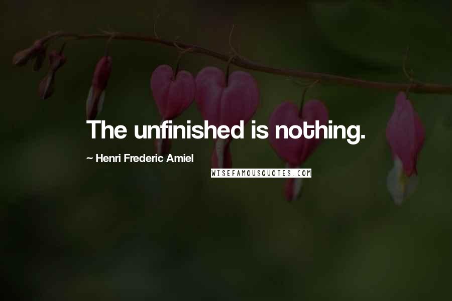 Henri Frederic Amiel Quotes: The unfinished is nothing.