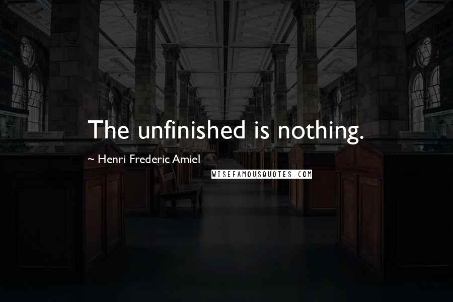 Henri Frederic Amiel Quotes: The unfinished is nothing.