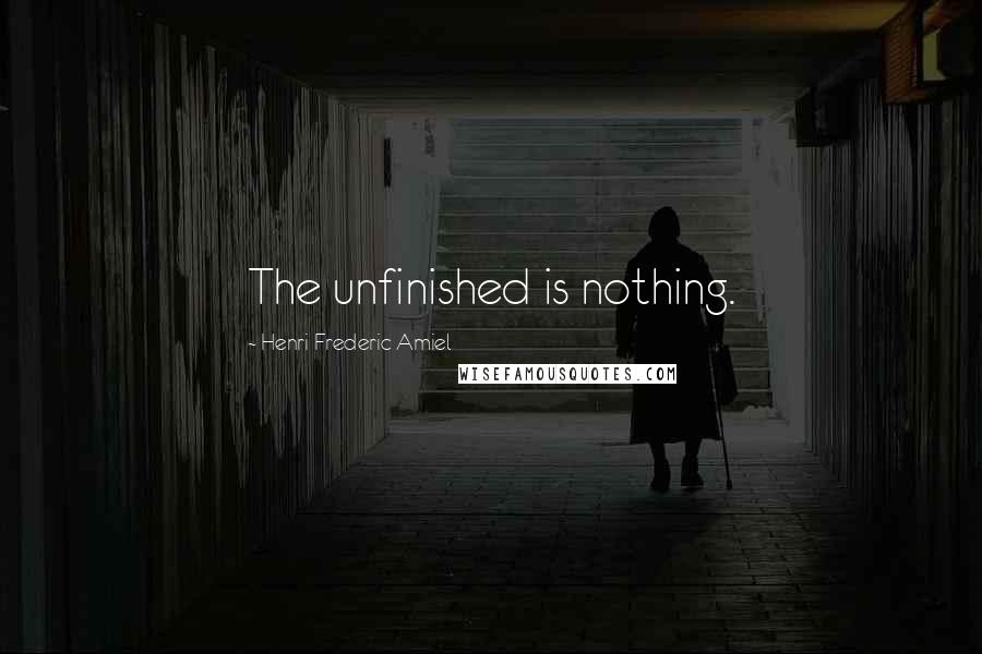 Henri Frederic Amiel Quotes: The unfinished is nothing.