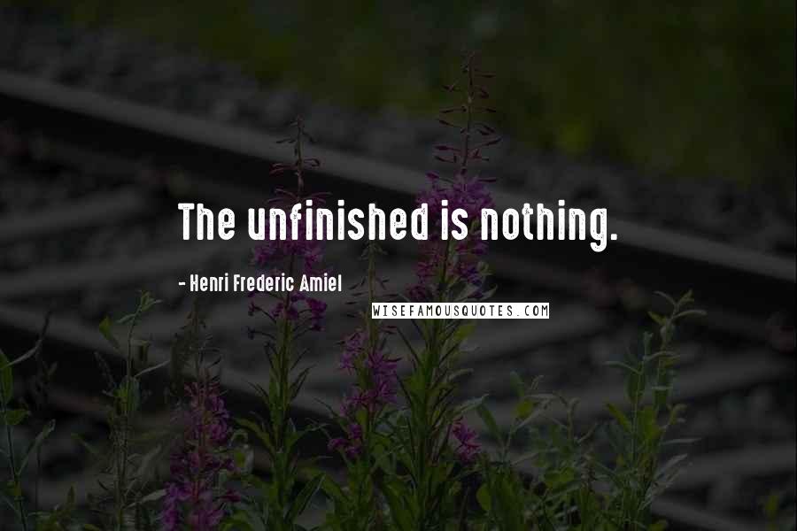 Henri Frederic Amiel Quotes: The unfinished is nothing.