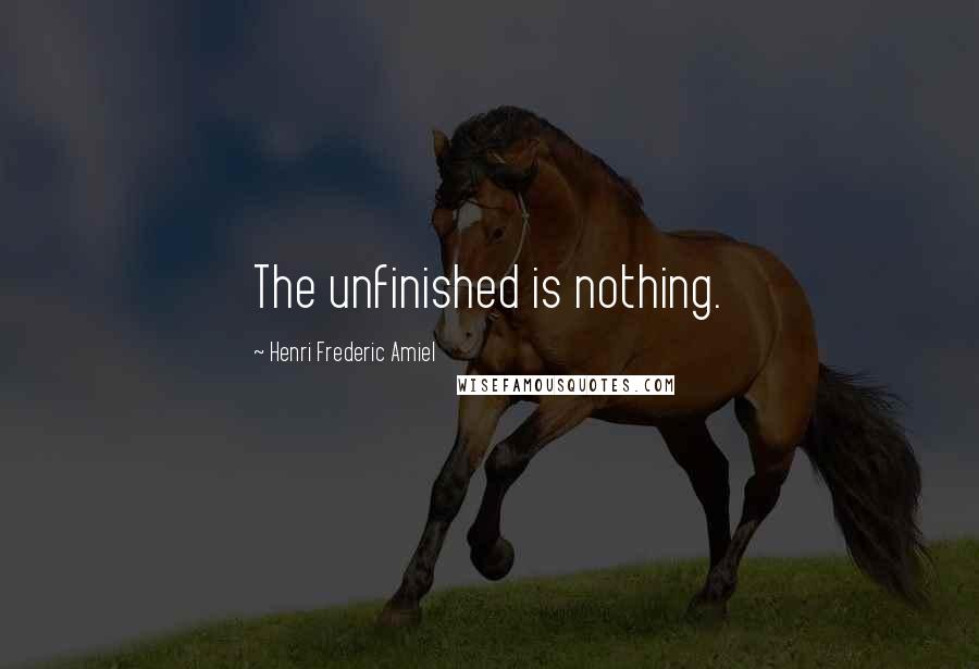 Henri Frederic Amiel Quotes: The unfinished is nothing.
