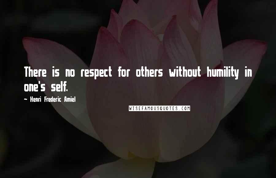 Henri Frederic Amiel Quotes: There is no respect for others without humility in one's self.