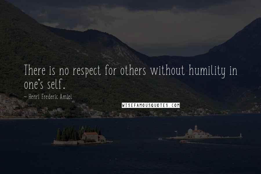 Henri Frederic Amiel Quotes: There is no respect for others without humility in one's self.