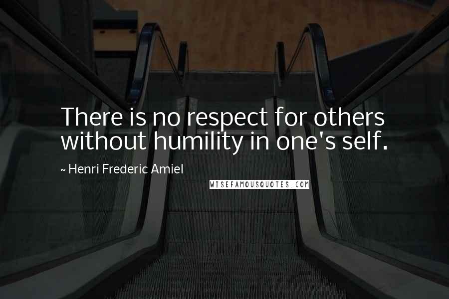 Henri Frederic Amiel Quotes: There is no respect for others without humility in one's self.