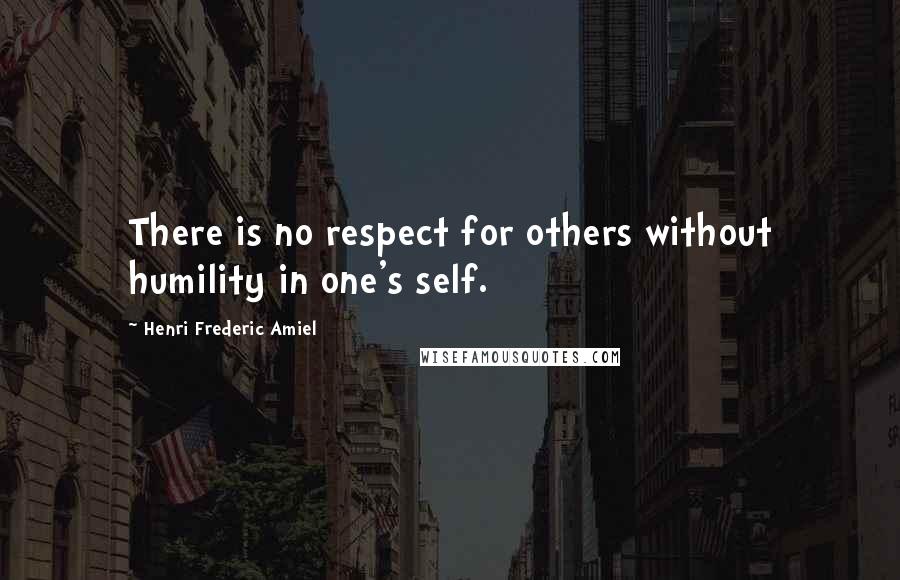 Henri Frederic Amiel Quotes: There is no respect for others without humility in one's self.