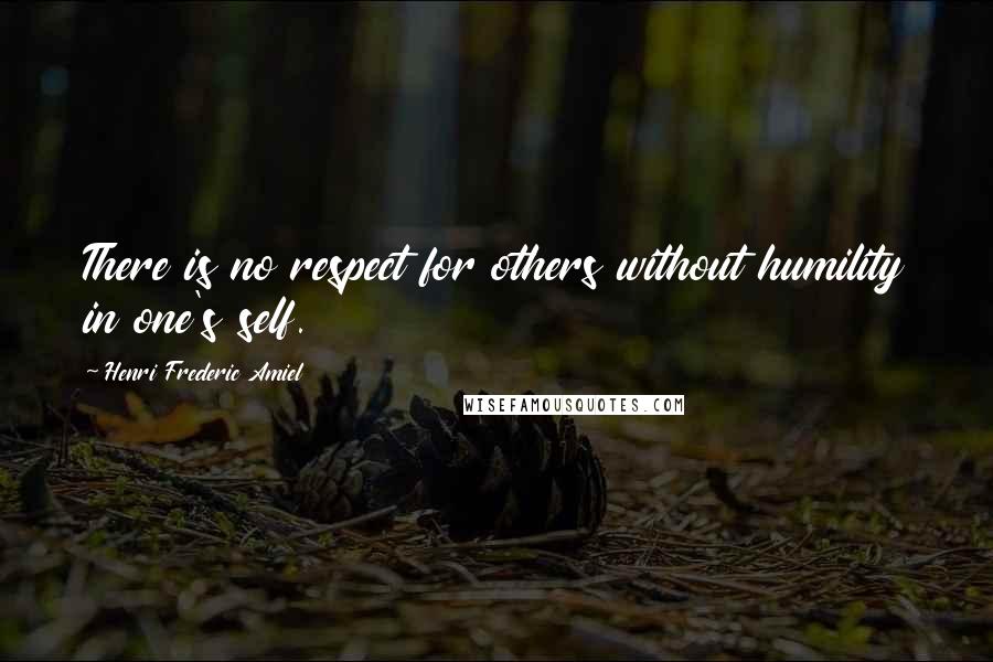 Henri Frederic Amiel Quotes: There is no respect for others without humility in one's self.