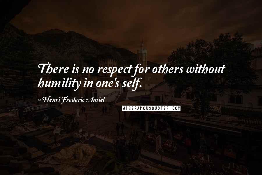 Henri Frederic Amiel Quotes: There is no respect for others without humility in one's self.