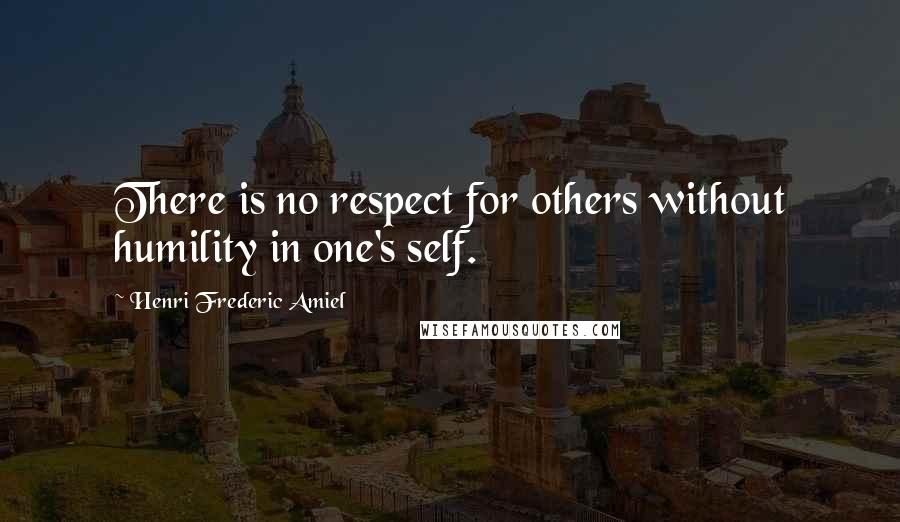 Henri Frederic Amiel Quotes: There is no respect for others without humility in one's self.