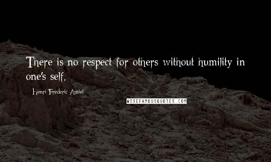 Henri Frederic Amiel Quotes: There is no respect for others without humility in one's self.