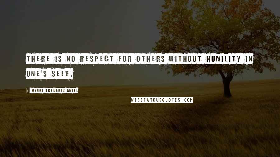 Henri Frederic Amiel Quotes: There is no respect for others without humility in one's self.