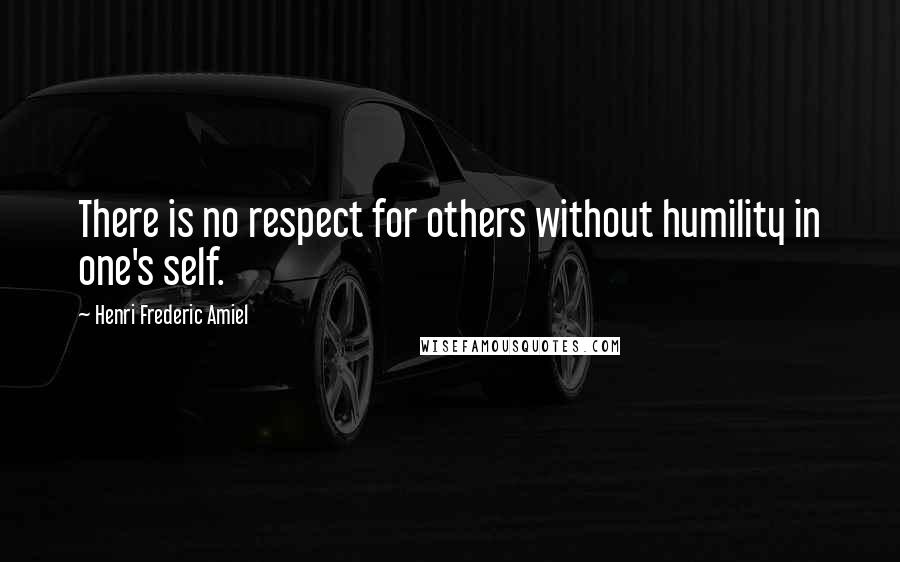 Henri Frederic Amiel Quotes: There is no respect for others without humility in one's self.