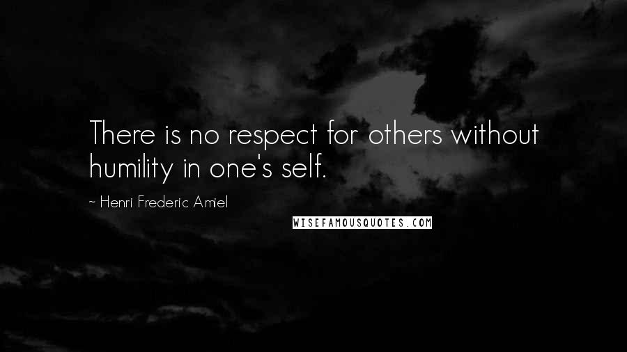 Henri Frederic Amiel Quotes: There is no respect for others without humility in one's self.