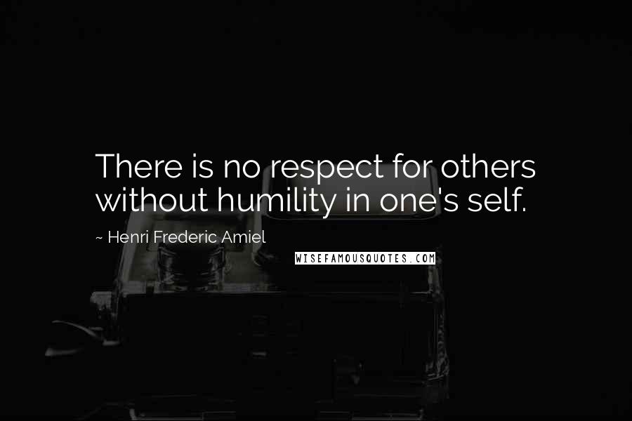 Henri Frederic Amiel Quotes: There is no respect for others without humility in one's self.