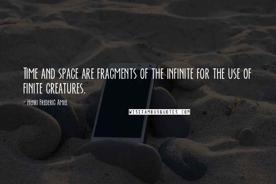 Henri Frederic Amiel Quotes: Time and space are fragments of the infinite for the use of finite creatures.