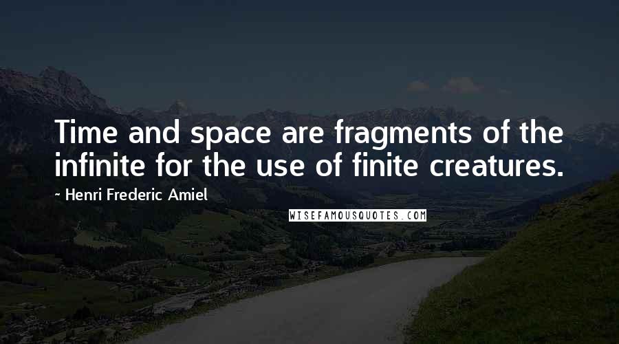 Henri Frederic Amiel Quotes: Time and space are fragments of the infinite for the use of finite creatures.