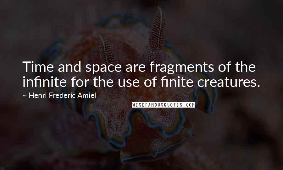 Henri Frederic Amiel Quotes: Time and space are fragments of the infinite for the use of finite creatures.
